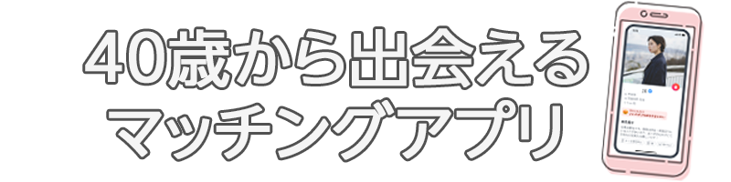 40歳から出会えるマッチングアプリ